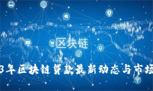 2023年区块链贷款最新动态与市场分析