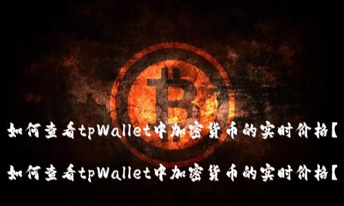 如何查看tpWallet中加密货币的实时价格?
如何查看tpWallet中加密货币的实时价格?