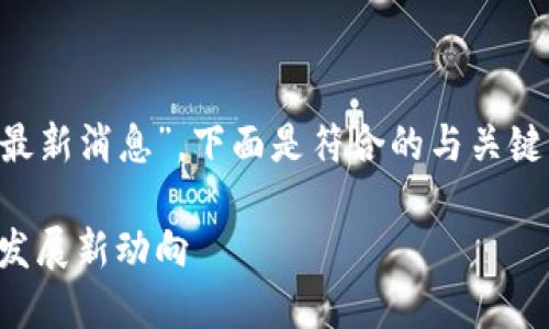 基于您给定的主题“慕岩区块链最新消息”，下面是符合的与关键词，以及相关的问题及详细介绍。

慕岩区块链最新消息：揭秘行业发展新动向