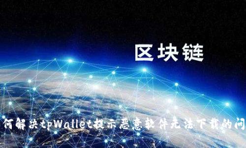 如何解决tpWallet提示恶意软件无法下载的问题