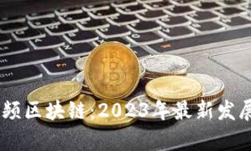 biati火牛视频区块链：2023年最新发展和前景分析