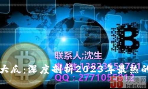 区块链币圈大瓜：深度剖析2023年最热的项目与趋势