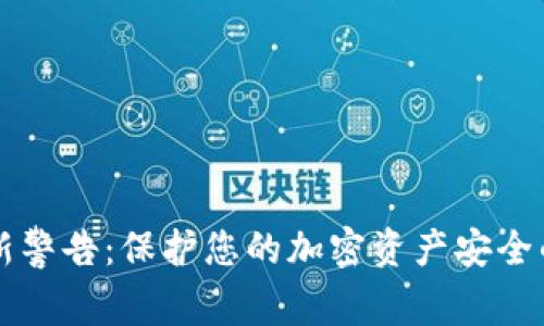 区块链最新警告：保护您的加密资产安全的注意事项