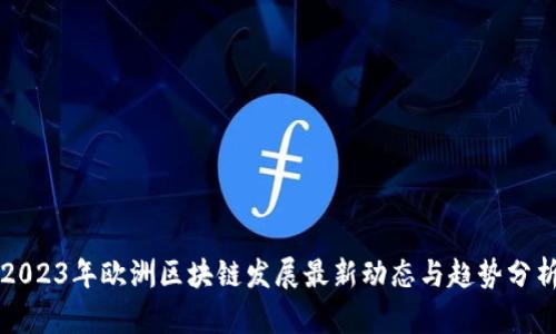2023年欧洲区块链发展最新动态与趋势分析