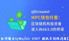 如何解决tpWallet USDT 提现不到账问题？