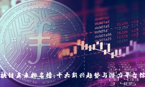 区块链未来排名榜：十大新兴趋势与潜力平台综述