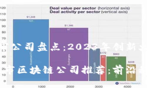 区块链最新上市公司盘点：2023年创新火热的企业

2023年最新上市区块链公司推荐：前沿科技与投资机会