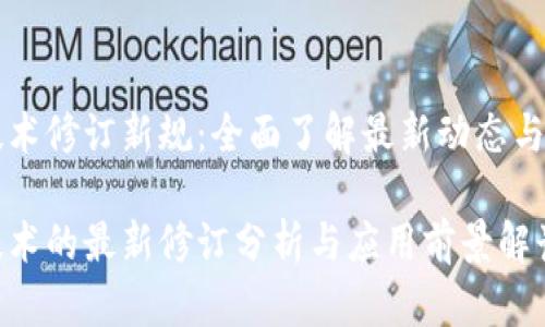 区块链技术修订新规：全面了解最新动态与应用前景

区块链技术的最新修订分析与应用前景解读