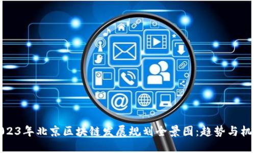 2023年北京区块链发展规划全景图:趋势与机遇