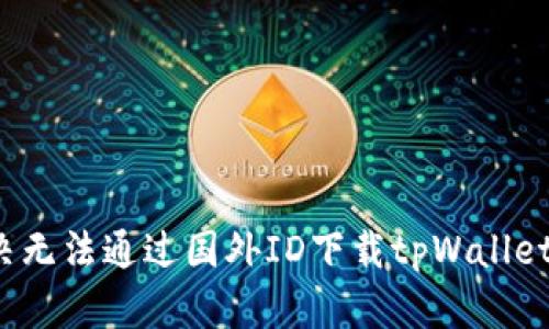 如何解决无法通过国外ID下载tpWallet的问题？