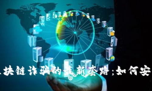 揭露区块链诈骗的最新套路：如何安全防范