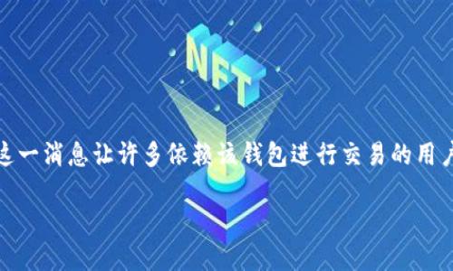 tpWallet现状与未来：用户关心的问题

在数字货币迅速发展的今天，越来越多的人开始使用各种钱包来管理自己的数字资产，其中tpWallet因其易用性和安全性而受到广泛关注。然而，最近有用户反馈称tpWallet似乎无法正常使用。这一消息让许多依赖该钱包进行交易的用户感到困惑和不安。吃一颗定心丸，本文将为你全面解答tpWallet的现状，包括它功能的可用性、身份验证、账号安全等方面的信息，同时提供一些相关的建议和替代方案，以确保你的资产安全无忧。

tpWallet现在不能用了吗？全面了解其现状与解决方案