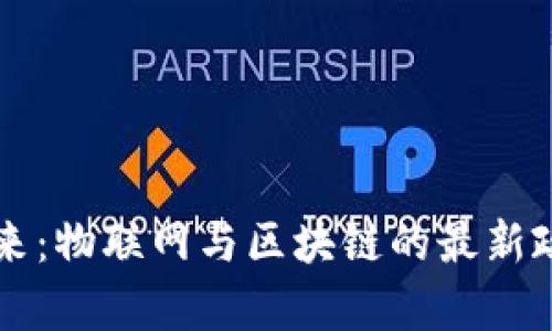 畅享未来：物联网与区块链的最新政策解析