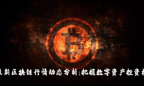 : 最新区块链行情动态分析：把握数字资产投资机会