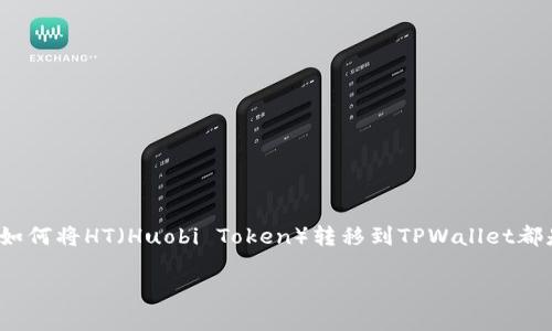 货币转HT到TPWallet是许多数字货币用户日常交易中不可或缺的一部分。无论是为了投资、交易，还是进行日常消费，了解如何将HT（Huobi Token）转移到TPWallet都是一个重要的技能。在这篇文章中，我们将深入探讨这一过程，提供清晰、易懂的步骤和实用的技巧，帮助用户顺利完成转账。

如何轻松将HT转移到TPWallet：详细指南与小贴士