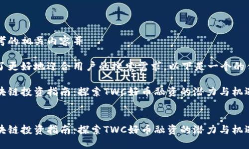 思考的相关内容并

为了更好地迎合用户的搜索需求，以下是一个的优质

区块链投资指南：探索TWC好币融资的潜力与机遇


区块链投资指南：探索TWC好币融资的潜力与机遇