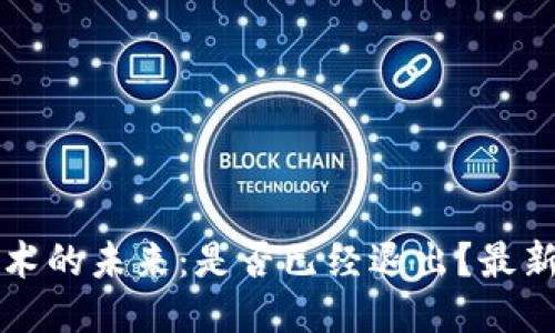 区块链技术的未来：是否已经退出？最新动态揭秘