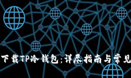 如何安全下载TP冷钱包：详尽指南与常见问题解答