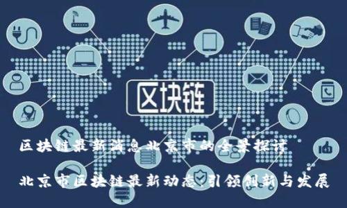 区块链最新消息北京市的全景探讨

北京市区块链最新动态：引领创新与发展