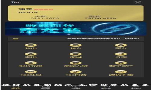 探索区块链的最新动态：加密世界的未来与机遇