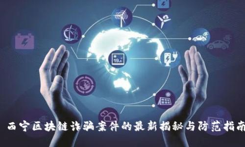 西宁区块链诈骗案件的最新揭秘与防范指南