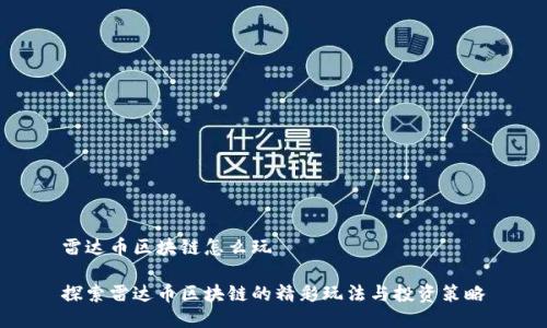 雷达币区块链怎么玩

探索雷达币区块链的精彩玩法与投资策略