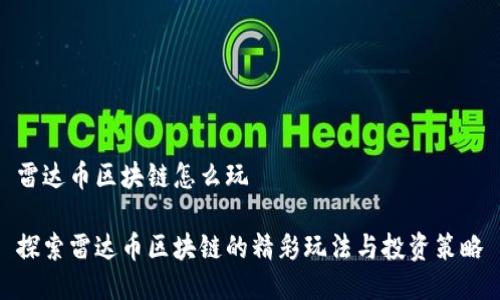 雷达币区块链怎么玩

探索雷达币区块链的精彩玩法与投资策略