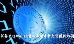 如何解决tpWallet转入不明币种无法授权的问题