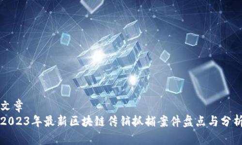 文章
2023年最新区块链传销抓捕案件盘点与分析