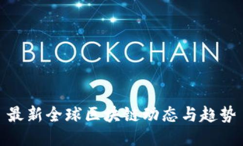 最新全球区块链动态与趋势