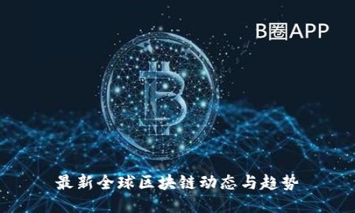 最新全球区块链动态与趋势