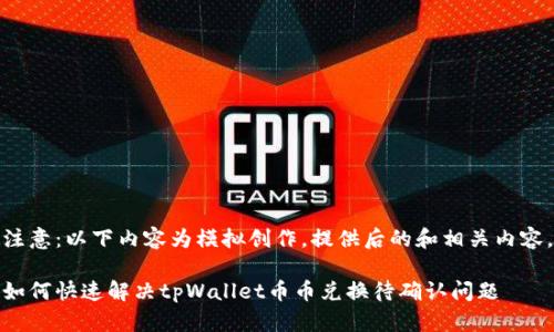 注意：以下内容为模拟创作，提供后的和相关内容。

如何快速解决tpWallet币币兑换待确认问题