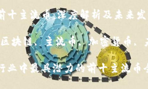 区块链前十主流币：深度解析及未来发展趋势

关键词：区块链, 主流币, 加密货币, 未来趋势

区块链行业中最具潜力的前十主流币全面解析