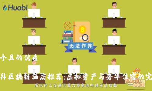 思考一个且的优质

最新迪拜区块链酒店推荐：虚拟资产与奢华住宿的完美结合