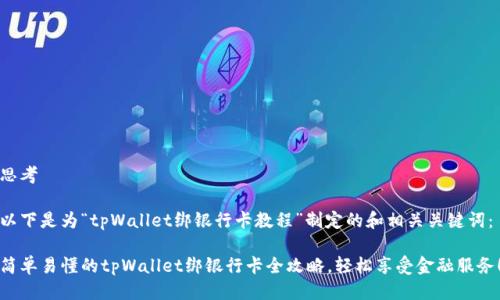 思考

以下是为“tpWallet绑银行卡教程”制定的和相关关键词：

简单易懂的tpWallet绑银行卡全攻略，轻松享受金融服务！