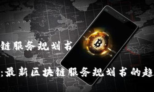 最新区块链服务规划书

全面解析：最新区块链服务规划书的趋势与实施