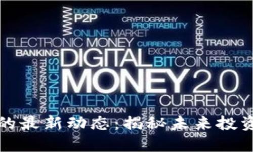 区块链盘的最新动态：揭秘未来投资的新机遇