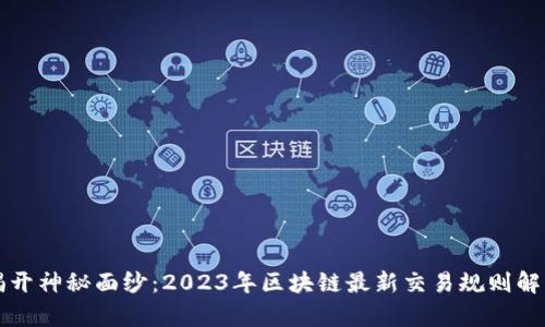 揭开神秘面纱：2023年区块链最新交易规则解析