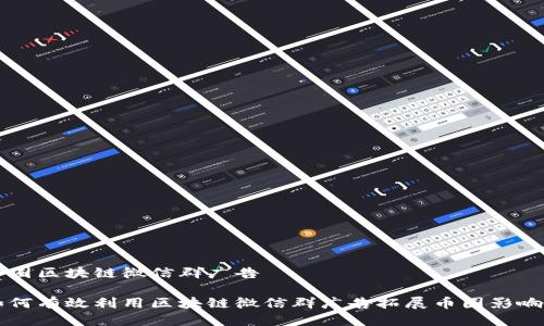 币圈区块链微信群广告

如何有效利用区块链微信群广告拓展币圈影响力