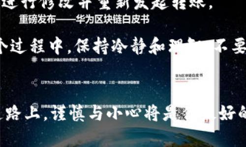   如何将tpWallet的U安全转到火币交易所？ / 

 guanjianci tpWallet, U转账, 火币交易所, 加密货币 /guanjianci 

引言：加密货币转账的小秘密
在这个数字货币飞速发展的时代，越来越多的人开始意识到加密货币的潜力与价值。其中，tpWallet和火币交易所作为两大热门平台，汇聚了大量用户。你是否也想把tpWallet中的U安全顺利地转移到火币交易所呢？相信很多人对此心存疑问，不妨悠着点来，一起揭开这个过程中的小秘密吧！

了解tpWallet与火币：基本概念
在聊转账之前，我们先来简单了解一下tpWallet和火币。tpWallet是一款便捷的数字钱包，支持多种加密货币的存储和管理，能够为用户提供良好的使用体验。而火币交易所则是一家知名的数字货币交易平台，提供多种交易服务，能够满足大多数用户的需求。当这两个平台结合起来，你就可以实现更加灵活的投资策略与交易方式。

转账前的准备工作
在进行U的转账之前，务必要做好准备工作。首先，你需要确保你在火币交易所已经开通了账户，并完成了身份验证。这是为了保障你的资金安全，避免不必要的麻烦。

其次，你需要在tpWallet中确认你的U余额是否充足。如果余额不足，那么这个转账将无法完成。同时，你还要确保你的tpWallet已经更新到最新版本，以避免版本问题导致的转账失败。

步骤一：获取火币账户的U地址
在进行转账之前，第一步是获取你在火币交易所的USDT地址。这通常可以在你的账户界面找到，或者在“资产管理”部分中查看。请确保选择正确的USDT版本（如ERC20、TRC20等），这关乎到你的转账能否成功。

为了确保无误，建议你复制火币上显示的USDT地址。在这个过程中一定要小心，因为任何错误的地址都可能导致资金的永久丢失。

步骤二：登录tpWallet进行转账
在获取到火币的USDT地址后，接下来你需要登录tpWallet。进入钱包后，选择“转账”功能。这时，你将看到一个转账界面，通常会要求输入收款地址、转账金额及其他必要信息。

在“收款地址”字段中粘贴你刚才复制的火币USDT地址，并确认无误。接下来，输入你希望转账的U数量。然后检查是否有任何交易费用（Gas费），确保你拥有足够的余额来支付这些费用。

步骤三：确认转账信息
在所有信息确认无误后，最后一步是确认转账。通常会有一个“确认”按钮，点击后系统会要求你输入钱包密码或其他安全验证信息。务必确保这个步骤是安全的，避免个人信息被泄露。

步骤四：等待交易确认
点击确认后，你的转账请求将会被发送到区块链网络进行处理。转账的速度通常取决于网络的拥堵情况，可能需要几分钟至几个小时不等。在此期间，你可以在tpWallet或火币上查询交易状态，看看是否达到了火币账户。

转账后的注意事项
完成转账后，建议在火币交易所查看到账情况，确保转账成功。如果长时间未到账，建议查看tpWallet的交易记录，确认交易是否已经签名和广播到区块链上。

总结：顺利完成转账的关键
通过上述步骤，你应该能够顺利将tpWallet的U转账到火币。然而，记得在整个过程中一定要小心谨慎，避免因粗心而导致的错误。虽然科技让我们的生活更便利，但安全永远是第一位的。

相关问题探讨
h4问题一：如何确保在转账过程中资金的安全性？/h4
在加密货币领域，安全性是永恒的话题。首先，确保你使用的是官方渠道下载的tpWallet和火币交易所，因为盗版软件可能含有恶意程序。此外，要定期更改你的密码，不使用容易被猜测的密码，也不要跟他人分享你的钱包钥匙或密码。

其次，在进行转账时，尽量避免通过公共网络进行操作，因为公共Wi-Fi可能被恶意攻击者监控。使用私人、可信的网络可以减少风险。

另外，定期备份你的钱包信息，特别是私钥和助记词，这是保障你资金安全的重要措施。即便在不幸丢失设备的情况下，你仍然可以通过这些信息重建钱包。

h4问题二：如果转账失败该如何处理？/h4
转账失败的原因有很多，可能是网络拥堵、地址错误、账户余额不足、费用不足等。首先，检查你的转账记录，确认所有信息是否正确。如果发现错误，可以进行修改并重新发起转账。

如果是网络拥堵，可以耐心等待，通常系统会在网络恢复后自动处理你的请求。如果你怀疑是因为地址错误，可以联系相关平台的客服进行咨询。在整个过程中，保持冷静和理智，不要急于行动，这样才能险中求生。

结语：畅享加密货币交易的乐趣
转账从tpWallet到火币虽然看似简单，但它蕴含着安全与注意力的双重考验。通过上述的详细指导，相信你已经能够熟练掌握这个过程。未来的投资道路上，谨慎与小心将是你最好的伙伴。让我们一起期待，加密货币带给我们的更多惊喜与机遇吧！