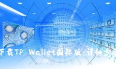 如何便捷地下载TP Wallet国际版：详细步骤与注意
