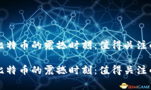 区块链与比特币的震撼时刻：值得关注的重大事件

区块链与比特币的震撼时刻：值得关注的重大事件