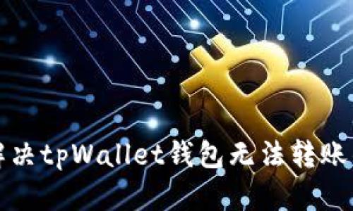 如何解决tpWallet钱包无法转账的问题