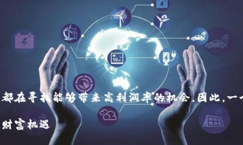 思考一个且的

在当前快速发展的区块链行业中，企业与投资者都在寻找能够带来高利润率的机会。因此，一个用户最有可能搜索的符合这一主题的，可以是：

中国区块链行业最新利润率分析：投资者必看的财富机遇