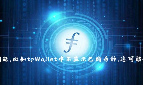 引言

在数字货币日益流行的今天，越来越多的人们开始关注如何安全、方便地管理自己的数字资产。很多人会选择像tpWallet这样的数字钱包应用来保存和管理他们的加密货币。然而，有时用户可能会遇到一些问题，比如tpWallet中不显示已购币种，这可能会让人感到困惑和焦虑。对于许多新手来说，他们可能不知道该从哪里开始寻找解决方案。本文旨在帮助您理解这一问题的可能原因以及如何解决它，并通过讨论一些相关的问题来深入了解tpWallet的使用。

tpWallet不显示已购币种的常见原因与解决方案