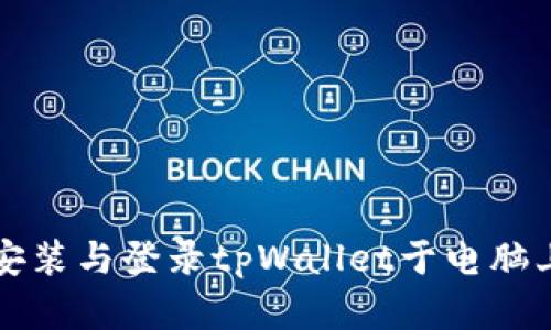 轻松一步步安装与登录tpWallet于电脑上的完整指南