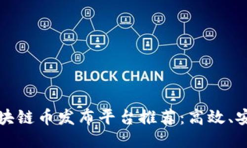 优质

2023年最佳区块链币发布平台推荐：高效、安全、易用的选择