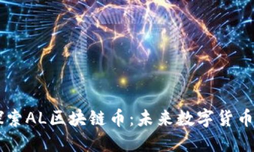 深入探索AL区块链币：未来数字货币的新星
