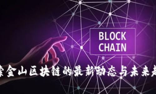 探索金山区块链的最新动态与未来趋势