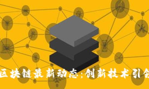 :
华为区块链最新动态：创新技术引领未来